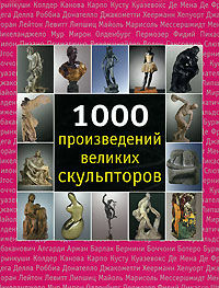 обложка книги 1000 произведений великих скульпторов книга 1000 произведений великих скульпторов, автор: Патрик Бейд, Сара Костелло, Джозеф Манке